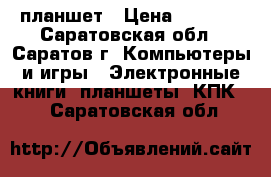 планшет › Цена ­ 2 500 - Саратовская обл., Саратов г. Компьютеры и игры » Электронные книги, планшеты, КПК   . Саратовская обл.